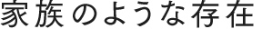家族のような存在