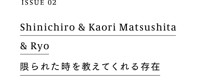 Shinichiro & Kaori Matsushita & Ryo | 限られた時を教えてくれる存在